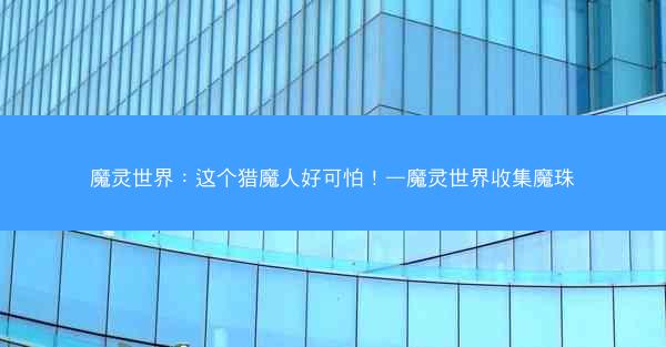 魔灵世界：这个猎魔人好可怕！—魔灵世界收集魔珠