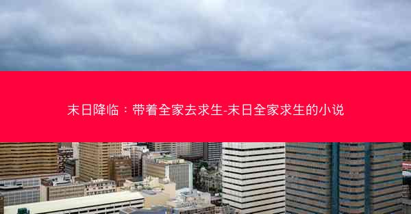 末日降临：带着全家去求生-末日全家求生的小说
