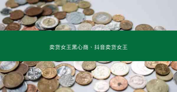 卖货女王黑心商、抖音卖货女王