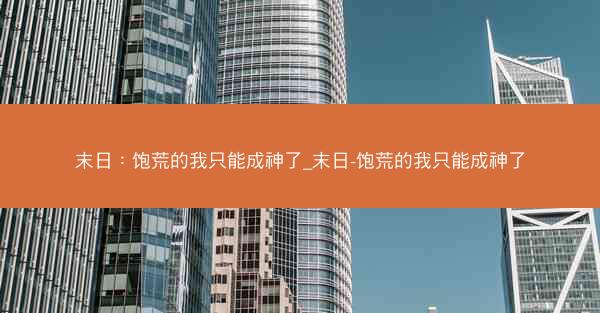 末日：饱荒的我只能成神了_末日-饱荒的我只能成神了