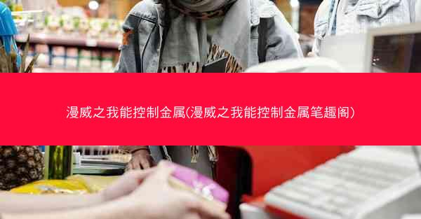 漫威之我能控制金属(漫威之我能控制金属笔趣阁)
