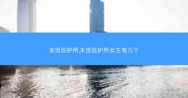 末世庇护所,末世庇护所女主有几个