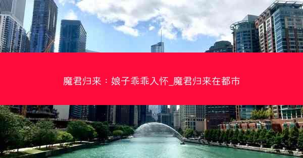 魔君归来:娘子乖乖入怀_魔君归来在都市 魔君归来:娘子乖乖入怀_魔君归来在都市