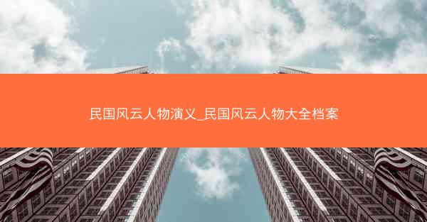 民国风云人物演义_民国风云人物大全档案