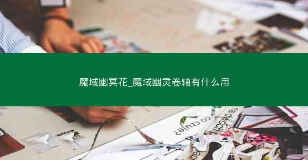 魔域幽冥花_魔域幽灵卷轴有什么用