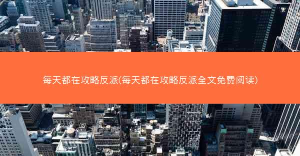 每天都在攻略反派(每天都在攻略反派全文免费阅读)