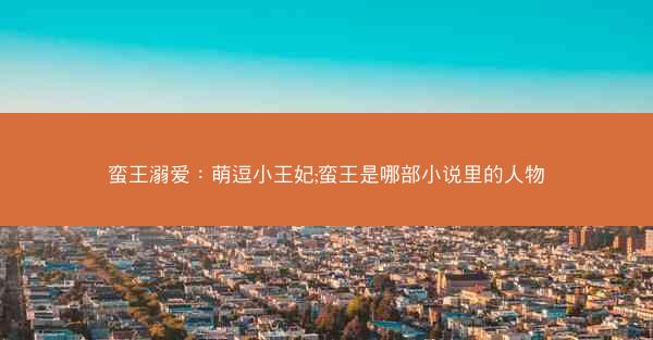 蛮王溺爱：萌逗小王妃;蛮王是哪部小说里的人物