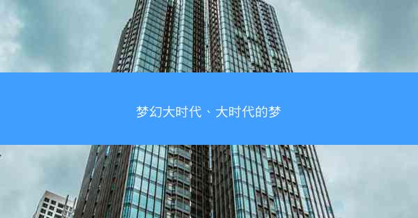 梦幻大时代、大时代的梦