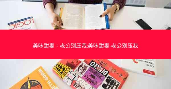 美味甜妻：老公别压我;美味甜妻-老公别压我