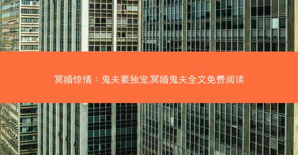 冥婚惊情：鬼夫要独宠,冥婚鬼夫全文免费阅读