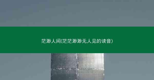 茫渺人间(茫茫渺渺无人见的读音)