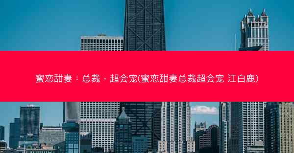 蜜恋甜妻：总裁，超会宠(蜜恋甜妻总裁超会宠 江白鹿)