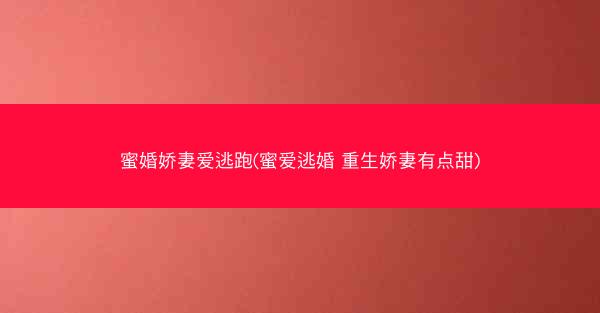 蜜婚娇妻爱逃跑(蜜爱逃婚 重生娇妻有点甜)