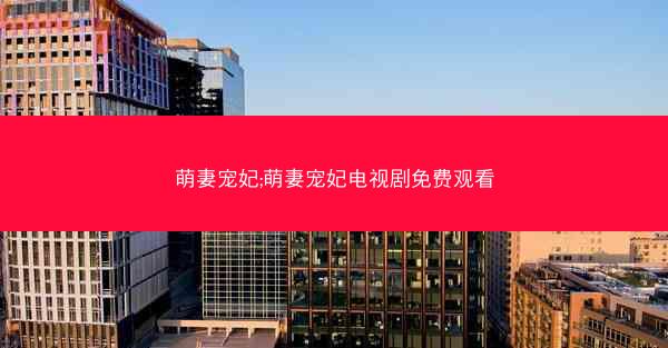 萌妻宠妃;萌妻宠妃电视剧免费观看