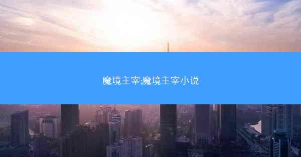 魔境主宰;魔境主宰小说