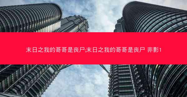 末日之我的哥哥是丧尸;末日之我的哥哥是丧尸 非影1