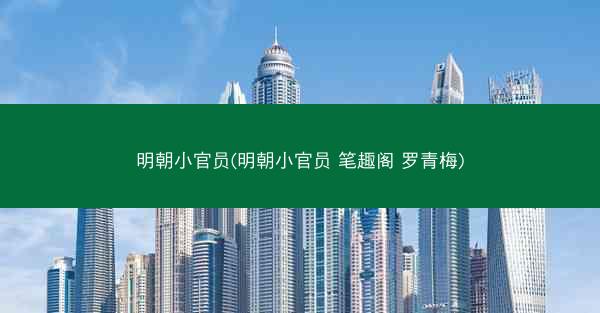 明朝小官员(明朝小官员 笔趣阁 罗青梅)