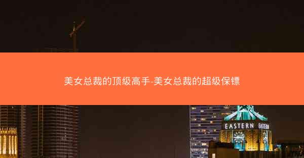 美女总裁的顶级高手-美女总裁的超级保镖