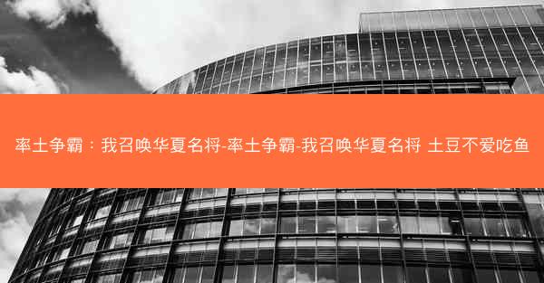 率土争霸：我召唤华夏名将-率土争霸-我召唤华夏名将 土豆不爱吃鱼