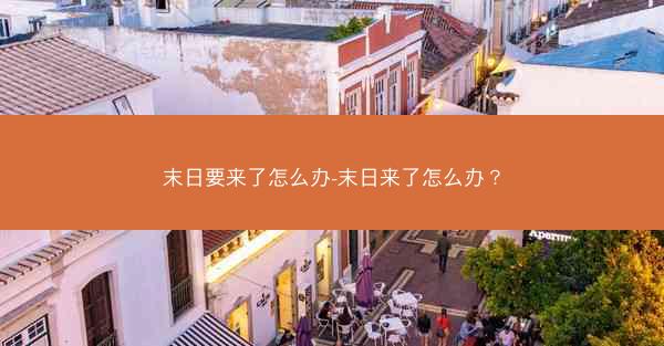 末日要来了怎么办-末日来了怎么办？