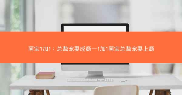 萌宝1加1：总裁宠妻成瘾—1加1萌宝总裁宠妻上瘾
