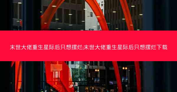 末世大佬重生星际后只想摆烂;末世大佬重生星际后只想摆烂下载