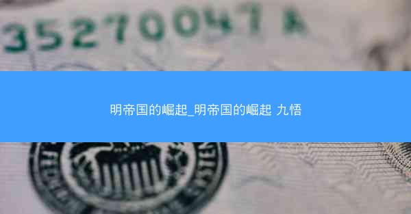 明帝国的崛起_明帝国的崛起 九悟