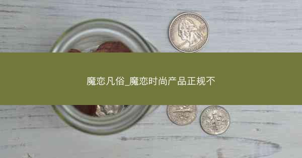 魔恋凡俗_魔恋时尚产品正规不