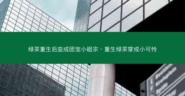 绿茶重生后变成团宠小祖宗、重生绿茶穿成小可怜