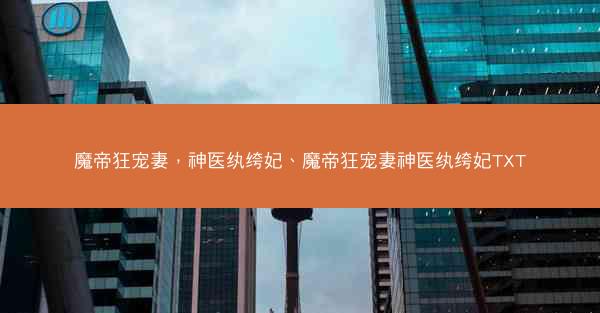 魔帝狂宠妻，神医纨绔妃、魔帝狂宠妻神医纨绔妃TXT