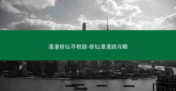 漫漫修仙寻根路-修仙漫漫路攻略