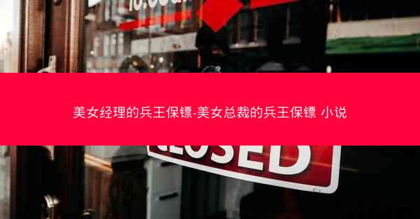 美女经理的兵王保镖-美女总裁的兵王保镖 小说