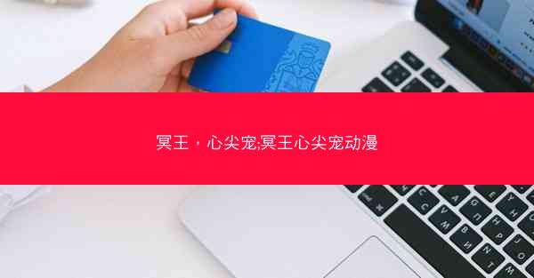 冥王,心尖宠;冥王心尖宠动漫 冥王,心尖宠;冥王心尖宠动漫