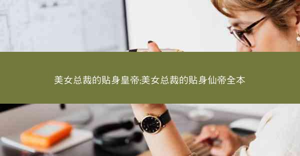 美女总裁的贴身皇帝;美女总裁的贴身仙帝全本