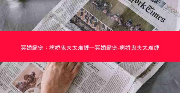 冥婚霸宠：病娇鬼夫太难缠—冥婚霸宠-病娇鬼夫太难缠