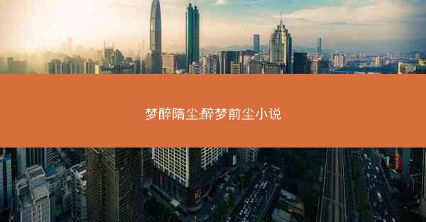 梦醉隋尘;醉梦前尘小说
