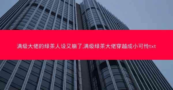 满级大佬的绿茶人设又崩了,满级绿茶大佬穿越成小可怜txt