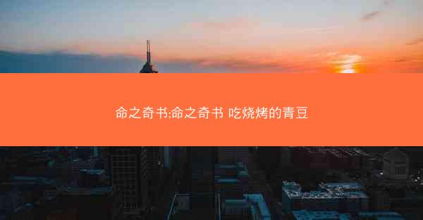 命之奇书;命之奇书 吃烧烤的青豆