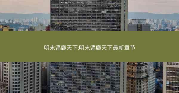 明末逐鹿天下;明末逐鹿天下最新章节