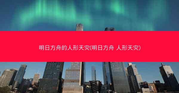 明日方舟的人形天灾(明日方舟 人形天灾)