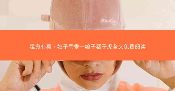 猛鬼有喜，娘子乖乖—娘子猛于虎全文免费阅读