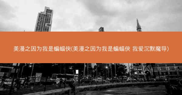 美漫之因为我是蝙蝠侠(美漫之因为我是蝙蝠侠 我爱沉默魔导)