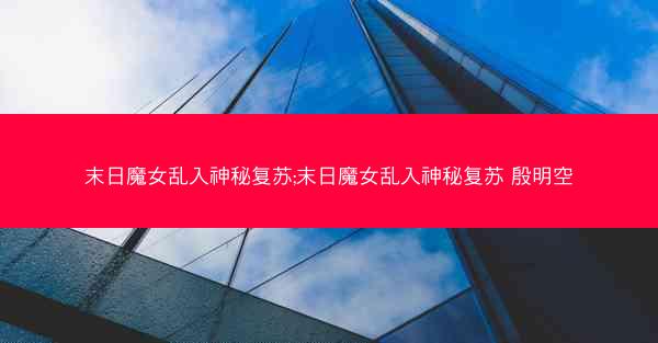 末日魔女乱入神秘复苏;末日魔女乱入神秘复苏 殷明空