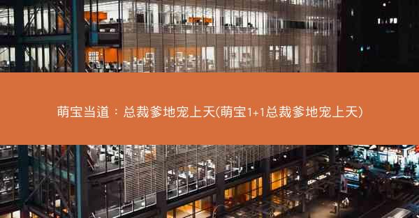 萌宝当道：总裁爹地宠上天(萌宝1+1总裁爹地宠上天)