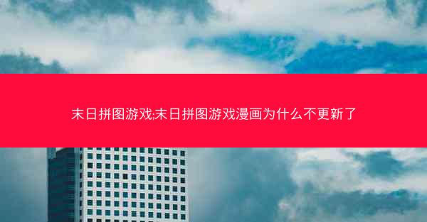 末日拼图游戏;末日拼图游戏漫画为什么不更新了