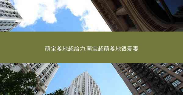 萌宝爹地超给力;萌宝超萌爹地很爱妻
