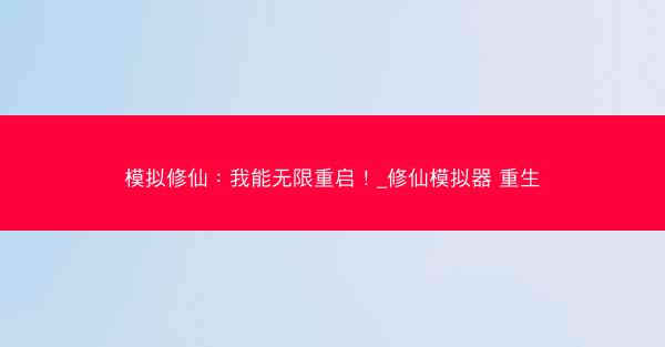 模拟修仙：我能无限重启！_修仙模拟器 重生