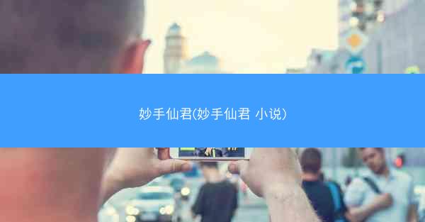妙手仙君(妙手仙君 小说)