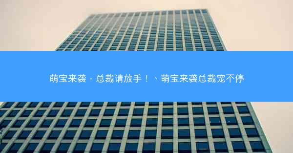 萌宝来袭，总裁请放手！、萌宝来袭总裁宠不停