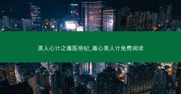 美人心计之毒医帝妃_毒心美人计免费阅读